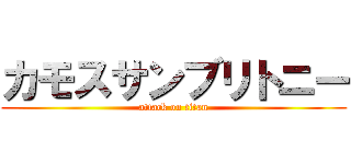 カモスサンブリトニー (attack on titan)