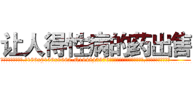 让人得性病的药出售 (让人得性病的药出售【电.话186x0156x9662-Q194843976林氏药业】我们做的是长期生意,靠的是老客户长期支持
参考消息网2月20日报道 韩媒称，“剩女多、离婚率高的城市，房价一定会上涨。”这是中国经济学家金岩石2016年12月参加在上海举行的房地产相关论坛时说的话。
)