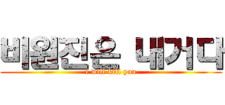 비원진은 내거다 (i will kill you)