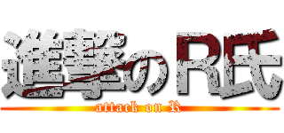 進撃のＲ氏 (attack on R)