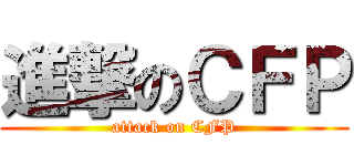 進撃のＣＦＰ (attack on CFP)