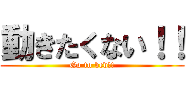 動きたくない！！ (Go to bed!!)