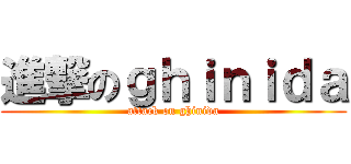 進撃のｇｈｉｎｉｄａ (attack on ghinida)