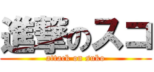 進撃のスコ (attack on suko)