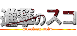 進撃のスコ (attack on suko)