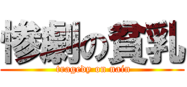 惨劇の貧乳 ( tragedy on nain)