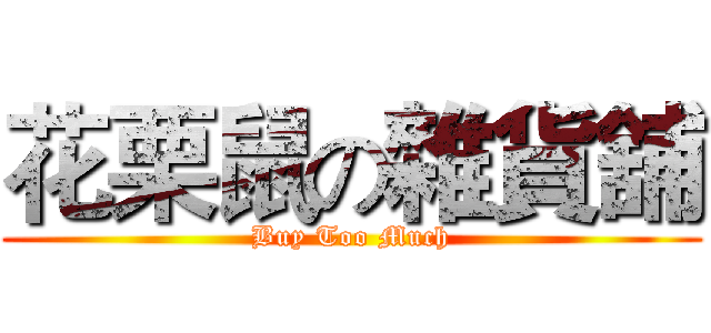 花栗鼠の雜貨舖 (Buy Too Much)