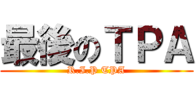 最後のＴＰＡ (R.I.P TPA)