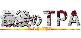 最後のＴＰＡ (R.I.P TPA)