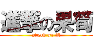 進撃の果筍 (attack on M)