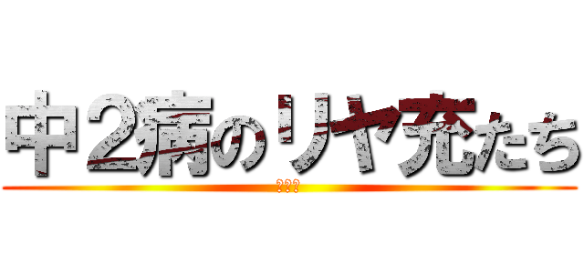 中２病のリヤ充たち (ワロタ)