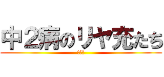 中２病のリヤ充たち (ワロタ)