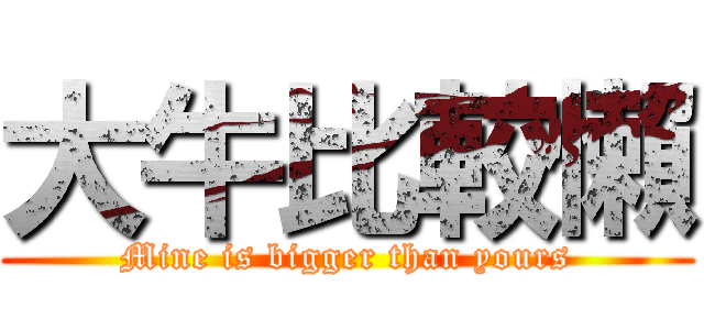 大牛比較懶 (Mine is bigger than yours)