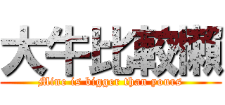 大牛比較懶 (Mine is bigger than yours)