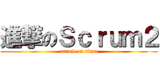 進撃のＳｃｒｕｍ２ (attack on titan)