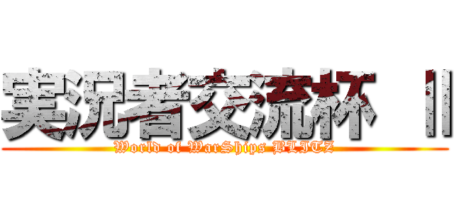 実況者交流杯 Ⅱ (World of WarShips BLITZ)