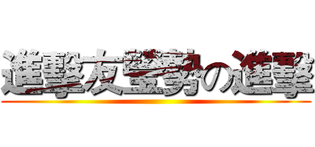 進擊友瑩勢の進擊 ()