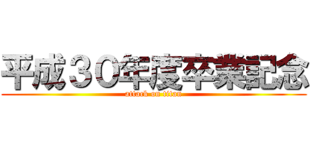 平成３０年度卒業記念 (attack on titan)