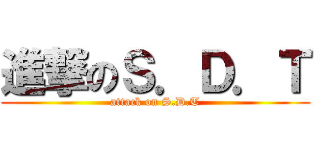 進撃のＳ．Ｄ．Ｔ (attack on S.D.T)