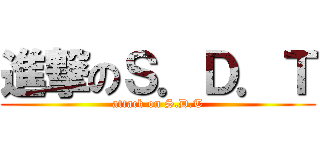 進撃のＳ．Ｄ．Ｔ (attack on S.D.T)