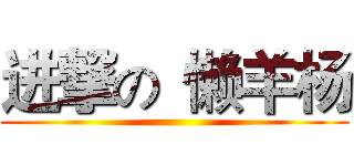 进撃の
懒羊杨 ()