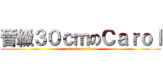 晉級３０ｃｍのＣａｒｏｌ (attack on titan)