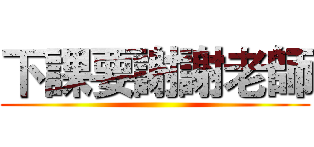 下課要謝謝老師 ()