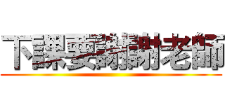 下課要謝謝老師 ()