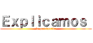 Ｅｘｐｌｉｃａｍｏｓ  (la partcipación)