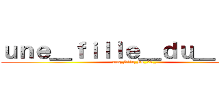 ｕｎｅ＿ｆｉｌｌｅ＿ｄｕ＿７７＿ (une_fille_du_77_)
