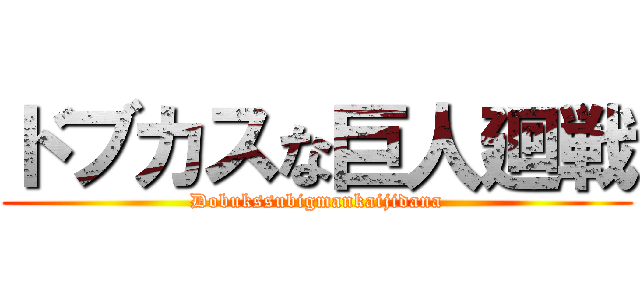 ドブカスな巨人廻戦 (Dobukssubigmankaijidana)