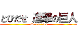 とびだせ 進撃の巨人 (attack on titan)