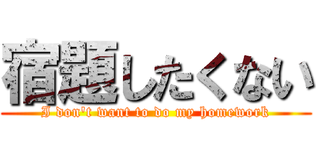 宿題したくない (I don't want to do my homework)