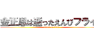 金正恩は逝ったえんびフライと (attack on titan)