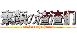 素颜の渣渣们 (attack on zhazhamen)