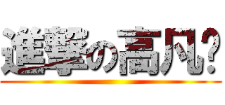 進撃の高凡喻 ()