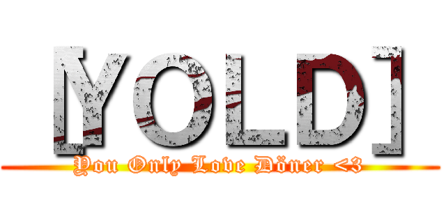［ＹＯＬＤ］ (You Only Love Döner <3)