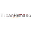 ＴｉｔａｎＨｕｍａｎｏ (Huehuehuehuehue)