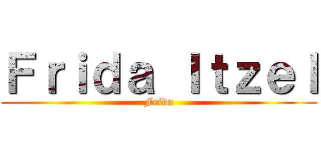 Ｆｒｉｄａ Ｉｔｚｅｌ (Frida)