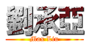 劉承亞 (Max Liu)