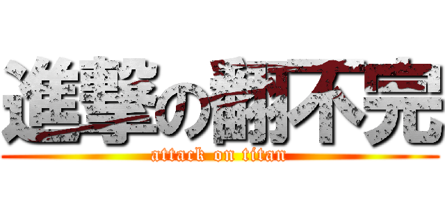 進撃の翻不完 (attack on titan)