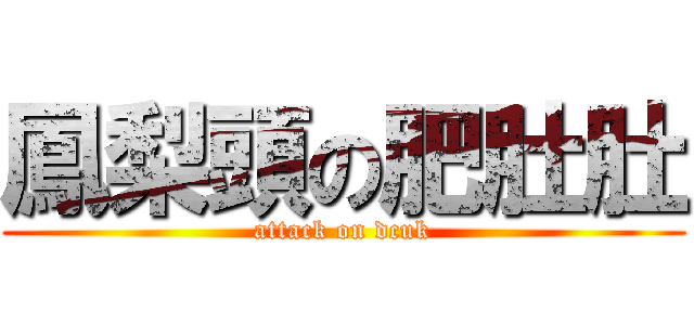 鳳梨頭の肥肚肚 (attack on dcuk)