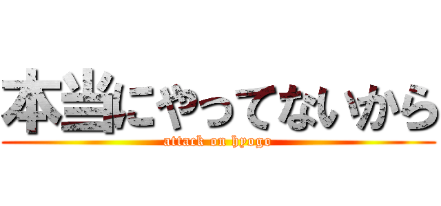 本当にやってないから (attack on hyogo)