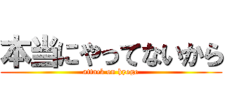 本当にやってないから (attack on hyogo)