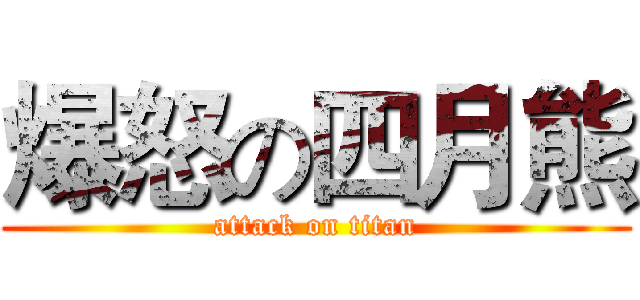 爆怒の四月熊 (attack on titan)
