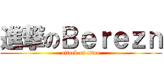 進撃のＢｅｒｅｚｎ (attack on titan)