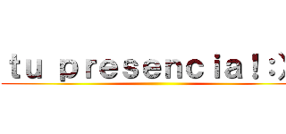 ｔｕ ｐｒｅｓｅｎｃｉａ！：）  ()