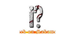 ｉ̍｛ (attack on Sakamoto)