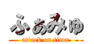 ふぁみゅ (attack on titan)