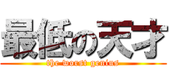 最低の天才 (the worst genius)